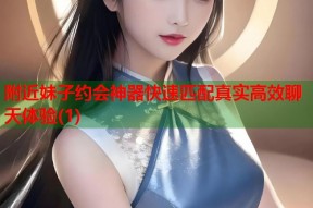 附近妹子约会神器快速匹配真实高效聊天体验(1)