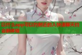 以什么app可以约附近的人快速聊天约会新体验