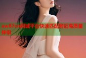 aw87cn同城平台快速匹配附近高质量伴侣