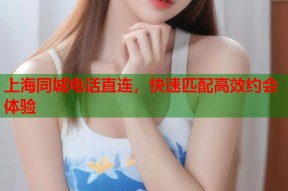 上海同城电话直连，快速匹配高效约会体验