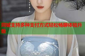 同城支持多种支付方式轻松畅聊体验升级