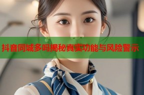 抖音同城多吗揭秘真实功能与风险警示