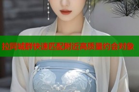 拉同城群快速匹配附近高质量约会对象