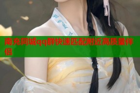 南充同城qq群快速匹配附近高质量伴侣