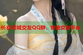 长春同城交友QQ群，快速交友平台