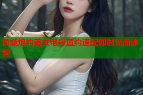 同城炮约美女电号直约速配即时见面体验