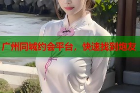 广州同城约会平台，快速找到炮友