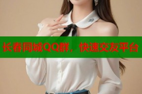 长春同城QQ群，快速交友平台