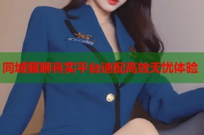 同城骚聊真实平台速配高效无忧体验