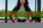 安庆市同城平台，快速找到小妹