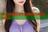 南宁58同城交友平台速配真心伴侣轻松约见