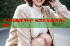 真人同城炮约平台 高效匹配即时约玩体验