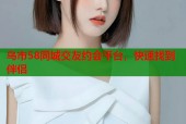 乌市58同城交友约会平台，快速找到伴侣