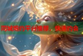同城炮约平台推荐，快速约会