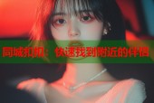 同城扣扣：快速找到附近的伴侣