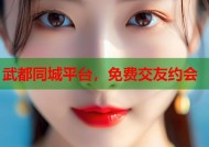 武都同城平台，免费交友约会