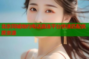 北京同城炮约电话直连平台快速匹配优质资源