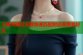 太原同城交友群快速匹配附近高质量好友