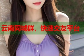 云南同城群，快速交友平台