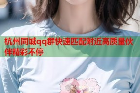杭州同城qq群快速匹配附近高质量伙伴精彩不停