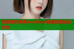 同城炮约免费localhost极速匹配轻松约会