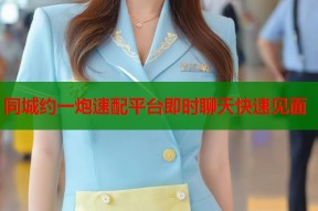 同城约一炮速配平台即时聊天快速见面