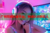 广州同城约会平台，快速认识附近人