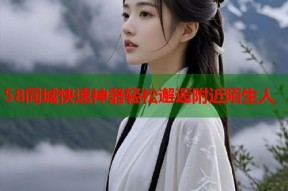 58同城快速神器轻松邂逅附近陌生人