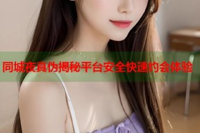 同城夜真伪揭秘平台安全快速约会体验