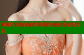 同城约友首选软件推荐快速安全轻松交友