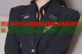 附近妹子约会神器快速匹配真实靠谱平台