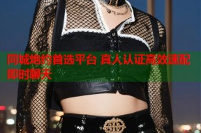同城炮约首选平台 真人认证高效速配即时聊天