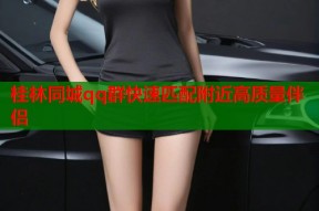 桂林同城qq群快速匹配附近高质量伴侣