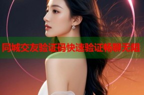 同城交友验证码快速验证畅聊无阻