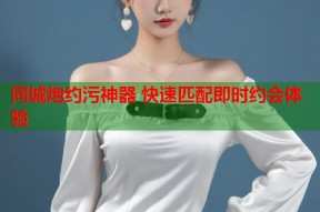 同城炮约污神器 快速匹配即时约会体验