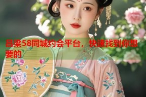 吕梁58同城约会平台，快速找到你想要的