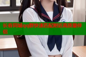 长春同城qq群快速匹配附近高质量伴侣