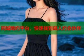 同城炮约平台，快速找到真人约会伙伴