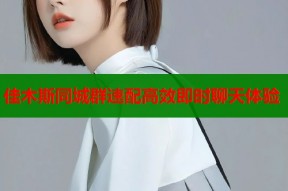 佳木斯同城群速配高效即时聊天体验
