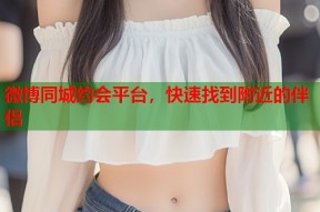微博同城约会平台，快速找到附近的伴侣