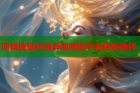 同城速配还是异地激情平台任你选择