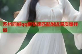 苏州同城qq群快速匹配附近高质量伴侣