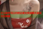 什么软件可以约附近美女快速聊天真实交友神器