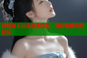 同城真人认证极速匹配，轻松畅聊速约好玩
