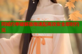同城约单破解版炮速配高效安全即时约见