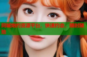 同城炮约资源平台，快速约会，随时随地