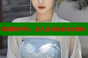 同城即时平台，真人认证安全交友体验