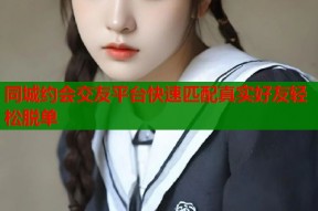 同城约会交友平台快速匹配真实好友轻松脱单