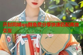开封同城qq群免费分享快速匹配高效交友