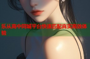 乐从高中同城平台快速匹配真实高效体验